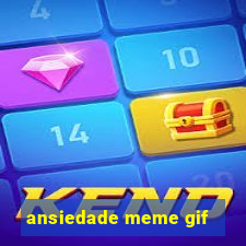 ansiedade meme gif